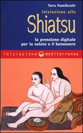 Iniziazione allo shiatsu. La pressione digitale per la salute e il benessere