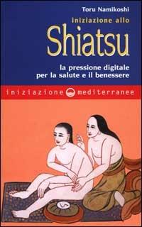 Iniziazione allo shiatsu. La pressione digitale per la salute e il benessere - Toru Namikoshi - Libro Edizioni Mediterranee 2000, Iniziazione | Libraccio.it