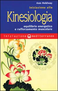 Iniziazione alla kinesiologia. Equilibrio energetico e rafforzamento muscolare - Ann Holdway - Libro Edizioni Mediterranee 1999, Iniziazione | Libraccio.it