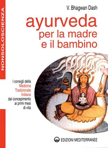 Ayurveda per la madre e il bambino. I consigli della medicina tradizionale indiana dal concepimento ai primi mesi di vita - Bhagwan Dash - Libro Edizioni Mediterranee 2000, Nonsoloscienza | Libraccio.it