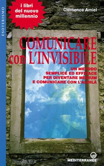 Comunicare con l'invisibile. Un metodo semplice ed efficace per diventare medium e comunicare con l'aldilà - Cleménce Amiel - Libro Edizioni Mediterranee 1999, Esoterismo, medianità, parapsicologia | Libraccio.it