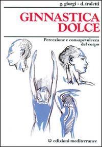 Ginnastica dolce. Percezione e consapevolezza del corpo - Giuseppina Giorgi Troletti, Donata Troletti - Libro Edizioni Mediterranee 1999, Medicina e salute | Libraccio.it