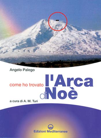 Come ho trovato l'arca di Noè. Storia documentata di una grande scoperta storico-archeologica - Angelo Palego - Libro Edizioni Mediterranee 1999, Biblioteca dei misteri | Libraccio.it