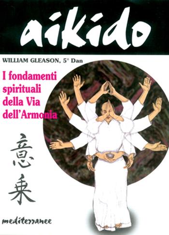 Aikido. I fondamenti spirituali della via dell'armonia - William Gleason - Libro Edizioni Mediterranee 1999, Arti marziali | Libraccio.it