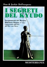 I segreti del kyudo. Insegnamenti del maestro Hideharu Onuma (9º dan) caposcuola dell'arte del tiro con l'arco giapponese - Dan De Prospero, Jackie De Prospero - Libro Edizioni Mediterranee 1999, Arti marziali | Libraccio.it