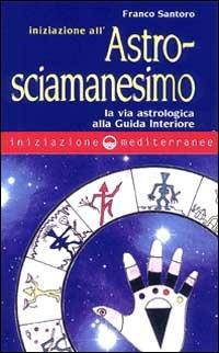 Iniziazione all'astrosciamanesimo - Franco Santoro - Libro Edizioni Mediterranee 2000, Iniziazione | Libraccio.it