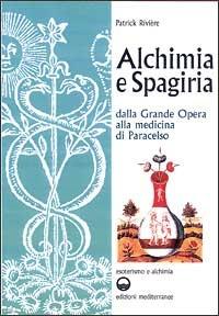 Alchimia e spagiria. Dalla grande opera alla medicina di Paracelso - Patrick Rivière - Libro Edizioni Mediterranee 2000, Esoterismo e alchimia | Libraccio.it