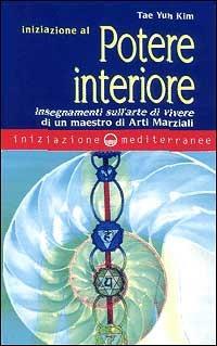 Iniziazione al potere interiore. Insegnamenti sull'arte di vivere di un maestro di arti marziali - Tae Yun Kim - Libro Edizioni Mediterranee 2000, Iniziazione | Libraccio.it