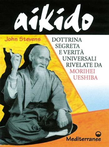 Aikido. Dottrina segreta e verità universali rivelate da Morihei Ueshiba - John Stevens - Libro Edizioni Mediterranee 2000, Arti marziali | Libraccio.it