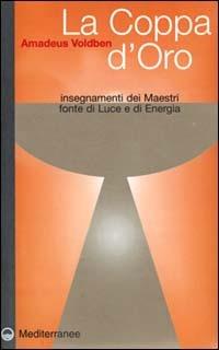 La coppa d'oro. Insegnamenti dei maestri, fonte di luce e di energia - Amadeus Voldben - Libro Edizioni Mediterranee 2000, Esoterismo, medianità, parapsicologia | Libraccio.it