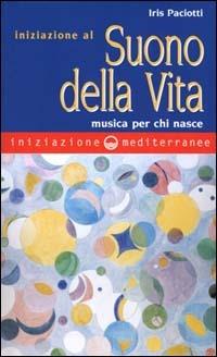 Iniziazione al suono della vita. Musica per chi nasce - Iris Paciotti - Libro Edizioni Mediterranee 2000, Iniziazione | Libraccio.it