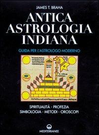 Antica astrologia indiana. Guida per l'astrologo moderno. Spiritualità, profezia, simbologia, metodi, oroscopi - James T. Braha - Libro Edizioni Mediterranee 2000, Biblioteca astrologica | Libraccio.it