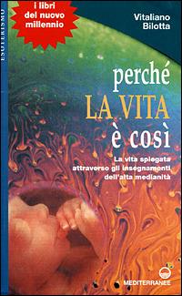 Perché la vita è così. La vita spiegata attraverso gli insegnamenti dell'alta medianità - Vitaliano Bilotta - Libro Edizioni Mediterranee 2001, Esoterismo, medianità, parapsicologia | Libraccio.it