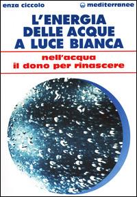 L'energia delle acque a luce bianca. Nell'acqua il dono per rinascere - Enza Ciccolo - Libro Edizioni Mediterranee 2001, L' altra medicina | Libraccio.it