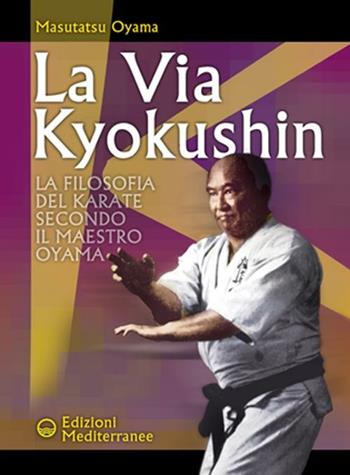 La via Kyokushin. La filosofia del karate secondo il Maestro Oyama - Masutatsu Oyama - Libro Edizioni Mediterranee 2002, Arti marziali | Libraccio.it