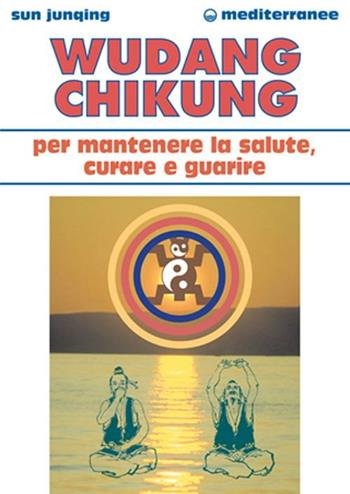 Wudang Chikung per mantenere la salute, curare e guarire - Sun Junqing - Libro Edizioni Mediterranee 2002, L'altra medicina | Libraccio.it