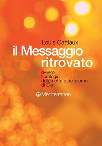 Il messaggio ritrovato. L'orologio della notte e del giorno di Dio - Louis Cattiaux - Libro Edizioni Mediterranee 2002, Esoterismo, medianità, parapsicologia | Libraccio.it