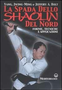 La spada dello Shaolin del Nord. Forme, tecniche e applicazioni - Jwing-Ming Yang, Jeffery A. Bolt - Libro Edizioni Mediterranee 2002, Arti marziali | Libraccio.it