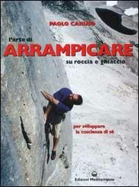 L'arte di arrampicare. Su roccia e ghiaccio. Un metodo per sviluppare la coscienza di sé - Paolo Caruso - Libro Edizioni Mediterranee 2002, Sport | Libraccio.it