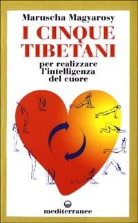 I cinque tibetani. Per realizzare l'intelligenza del cuore - Maruscha Magyarosy - Libro Edizioni Mediterranee 2003 | Libraccio.it