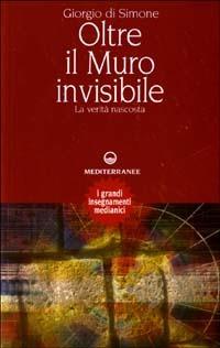 Oltre il muro invisibile. La verità nascosta - Giorgio Di Simone - Libro Edizioni Mediterranee 2003, Esoterismo | Libraccio.it