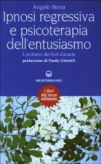 Ipnosi regressiva e psicoterapia dell'entusiasmo. Il profumo dei fiori d'acacia - Angelo Bona - Libro Edizioni Mediterranee 2003, Esoterismo | Libraccio.it