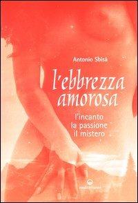 L' ebbrezza amorosa. L'incanto, la passione, il mistero - Antonio Sbisà - Libro Edizioni Mediterranee 2003 | Libraccio.it