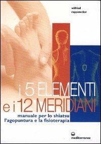 I cinque elementi e i dodici meridiani. Per lo shiatsu, l'agopuntura e la fisioterapia - Wilfried Rappenecker - Libro Edizioni Mediterranee 2003, L' altra medicina | Libraccio.it