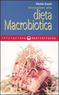 Iniziazione alla dieta macrobiotica - Michio Kushi - Libro Edizioni Mediterranee 2004, Iniziazione | Libraccio.it