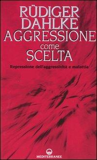 Aggressione come scelta. Repressione dell'aggressività e malattia - Rüdiger Dahlke - Libro Edizioni Mediterranee 2004 | Libraccio.it