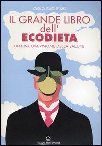 Il grande libro dell'ecodieta. Una nuova visione della salute - Carlo Guglielmo - Libro Edizioni Mediterranee 2004, L'altra medicina | Libraccio.it