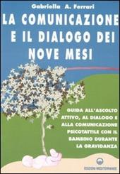 La comunicazione e il dialogo dei nove mesi. Guida all'ascolto attivo, al dialogo e alla comunicazione psicotattile con il bambino durante la gravidanza