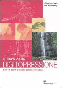 Il libro della digitopressione per la cura dei problemi emotivi. Ediz. illustrata - Michael Reed Gach, Beth A. Henning - Libro Edizioni Mediterranee 2007, L'altra medicina | Libraccio.it