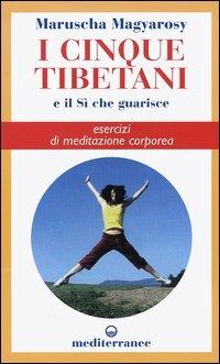I cinque tibetani e il si che guarisce. Esercizi di meditazione corporea - Maruscha Magyarosy - Libro Edizioni Mediterranee 2005, L' altra medicina | Libraccio.it