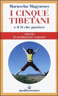 I cinque tibetani e il si che guarisce. Esercizi di meditazione corporea - Maruscha Magyarosy - Libro Edizioni Mediterranee 2005, L'altra medicina | Libraccio.it