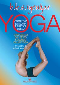 Compendio di teoria e pratica dello yoga. Una sintesi del testo classico dello yoga - B. K. S. Iyengar - Libro Edizioni Mediterranee 2006, Yoga, zen, meditazione | Libraccio.it