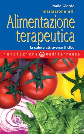 Iniziazione all'alimentazione terapeutica. La salute attraverso il cibo - Paolo Giordo - Libro Edizioni Mediterranee 2007, Iniziazione | Libraccio.it