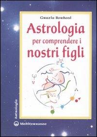 Astrologia per comprendere i nostri figli. Ediz. illustrata - Grazia Bordoni - Libro Edizioni Mediterranee 2007, Astrologia | Libraccio.it