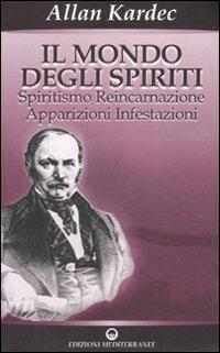Il mondo degli spiriti. Spiritismo, reincarnazione, apparizioni, infestazioni - Allan Kardec - Libro Edizioni Mediterranee 2007, Opere di Allan Kardec | Libraccio.it