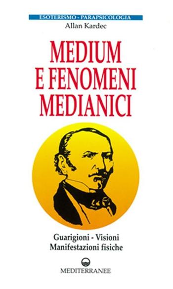 Medium e fenomeni medianici. Guarigioni, visioni, manifestazioni fisiche - Allan Kardec - Libro Edizioni Mediterranee 2008, Esoterismo, medianità, parapsicologia | Libraccio.it