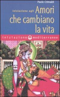 Iniziazione agli amori che cambiano la vita - Paolo Crimaldi - Libro Edizioni Mediterranee 2008, Iniziazione | Libraccio.it