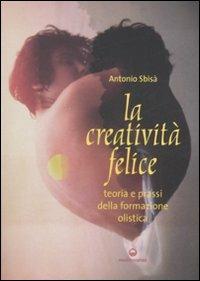 La creatività felice. Teoria e prassi della formazione olistica - Antonio Sbisà - Libro Edizioni Mediterranee 2008 | Libraccio.it