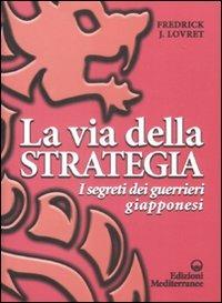 La via della strategia. I segreti dei guerrieri giapponesi - Fredrick J. Lovret - Libro Edizioni Mediterranee 2009, Arti marziali | Libraccio.it