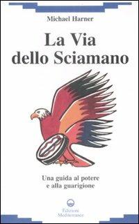La via dello sciamano. Una guida al potere e alla guarigione - Michael Harner - Libro Edizioni Mediterranee 2009, New age | Libraccio.it