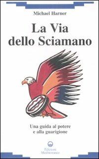 La via dello sciamano. Una guida al potere e alla guarigione - Michael Harner - Libro Edizioni Mediterranee 2009, New age | Libraccio.it