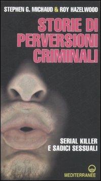 Storie di perversioni criminali. Serial killer e sadici sessuali - Stephen G. Michaud, Roy Haelwood - Libro Edizioni Mediterranee 2009, Crime | Libraccio.it