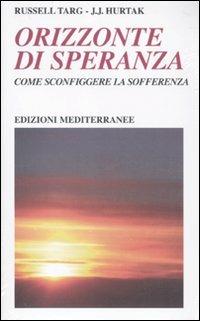 Orizzonte di speranza. Come sconfiggere la sofferenza - Russell Targ, J. J. Hurtak - Libro Edizioni Mediterranee 2010 | Libraccio.it
