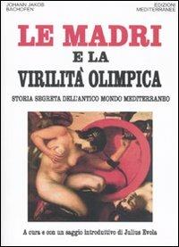 Le madri e la virilità olimpica. Storia segreta dell'antico mondo mediterraneo - Johann Jakob Bachofen - Libro Edizioni Mediterranee 2010, Orizzonti dello spirito | Libraccio.it