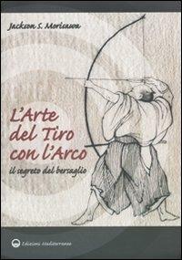 L'arte del tiro con l'arco. Il segreto del bersaglio - Jackson S. Morisawa - Libro Edizioni Mediterranee 2010, Arti marziali | Libraccio.it