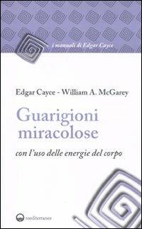 Guarigioni miracolose con l'uso delle energie del corpo - Edgar Cayce, William A. McGarey - Libro Edizioni Mediterranee 2011, I manuali di Edgar Cayce | Libraccio.it